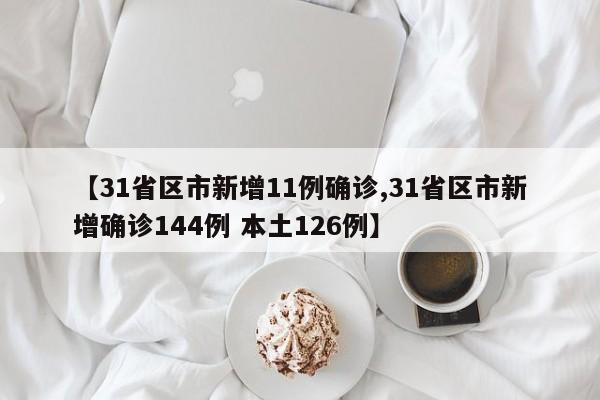 【31省区市新增11例确诊,31省区市新增确诊144例 本土126例】