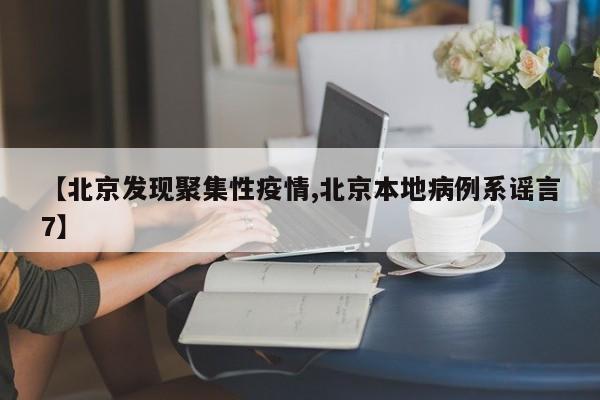 【北京发现聚集性疫情,北京本地病例系谣言7】