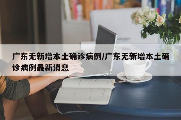 广东无新增本土确诊病例/广东无新增本土确诊病例最新消息