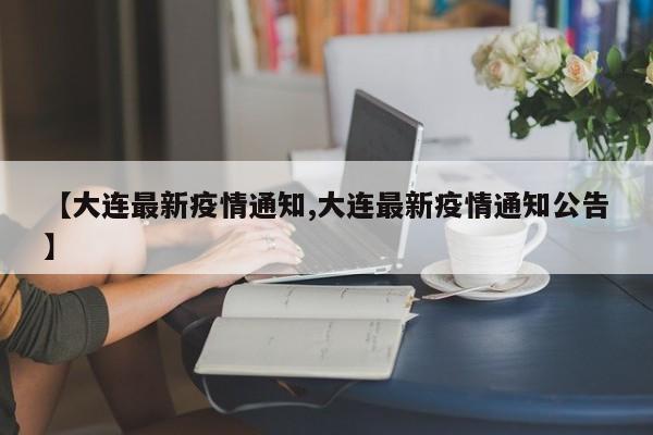 【大连最新疫情通知,大连最新疫情通知公告】