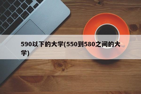 590以下的大学(550到580之间的大学)
