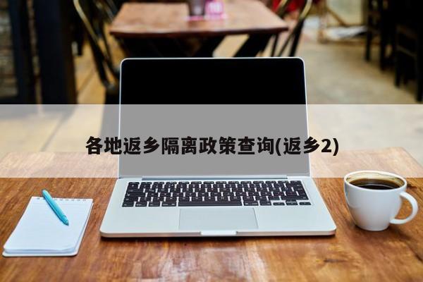各地返乡隔离政策查询(返乡2)