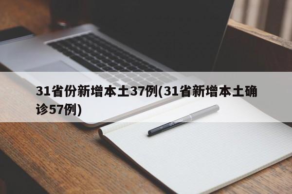 31省份新增本土37例(31省新增本土确诊57例)