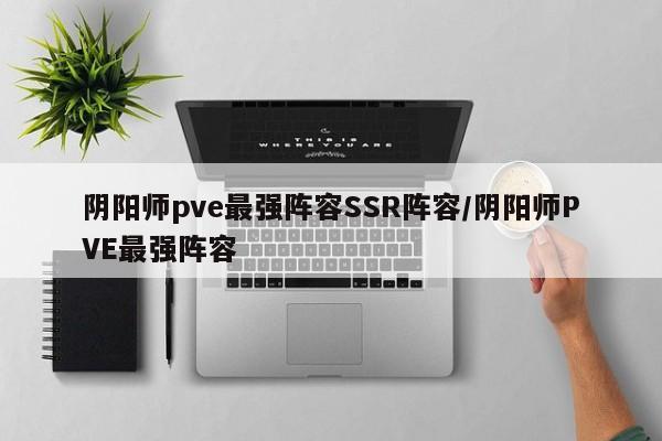 阴阳师pve最强阵容SSR阵容/阴阳师PVE最强阵容