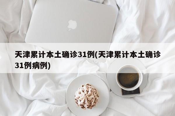 天津累计本土确诊31例(天津累计本土确诊31例病例)