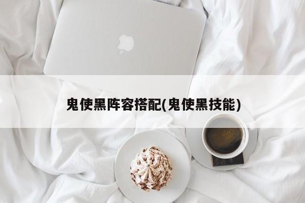 鬼使黑阵容搭配(鬼使黑技能)