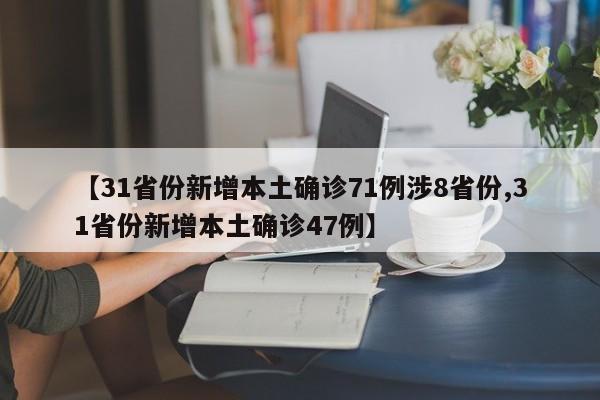 【31省份新增本土确诊71例涉8省份,31省份新增本土确诊47例】