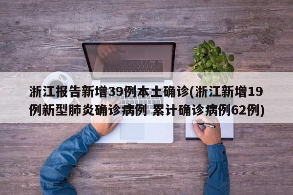浙江报告新增39例本土确诊(浙江新增19例新型肺炎确诊病例 累计确诊病例62例)