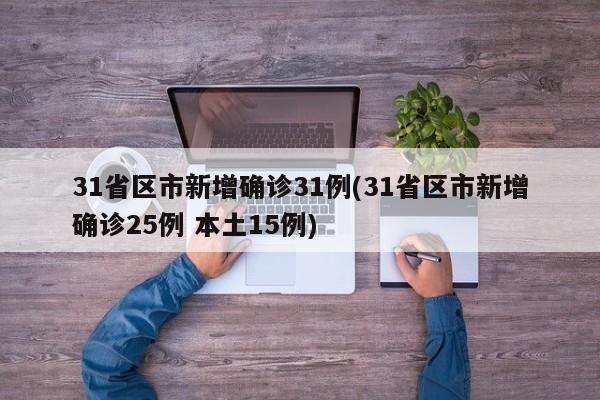 31省区市新增确诊31例(31省区市新增确诊25例 本土15例)