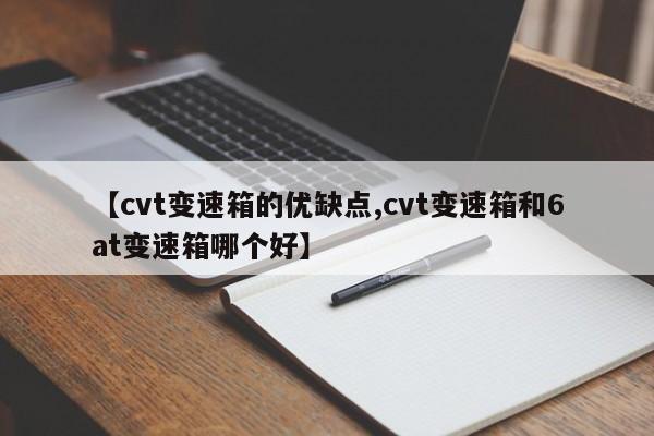 【cvt变速箱的优缺点,cvt变速箱和6at变速箱哪个好】