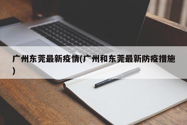 广州东莞最新疫情(广州和东莞最新防疫措施)