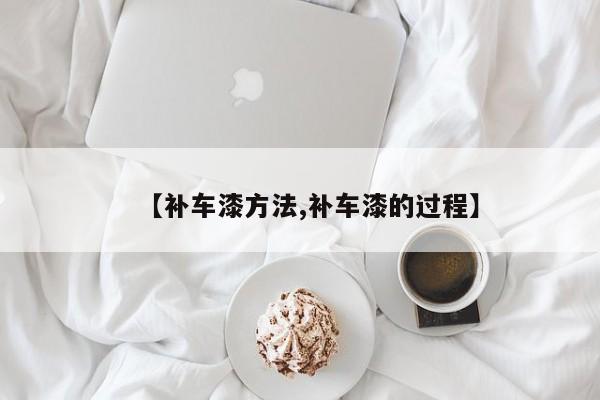 【补车漆方法,补车漆的过程】