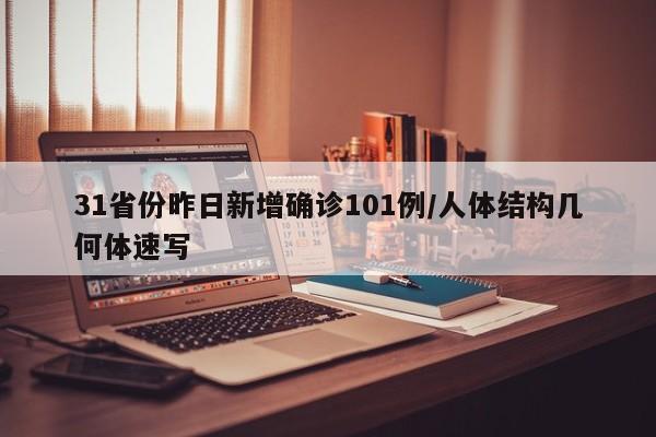 31省份昨日新增确诊101例/人体结构几何体速写