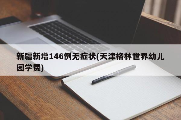新疆新增146例无症状(天津格林世界幼儿园学费)