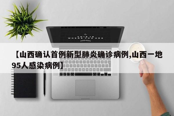 【山西确认首例新型肺炎确诊病例,山西一地95人感染病例】