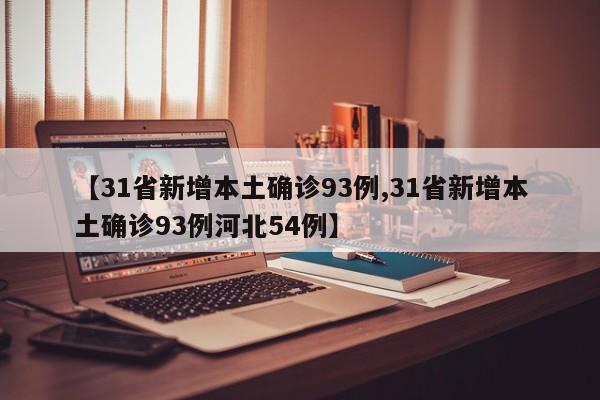 【31省新增本土确诊93例,31省新增本土确诊93例河北54例】