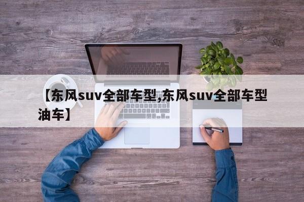 【东风suv全部车型,东风suv全部车型油车】