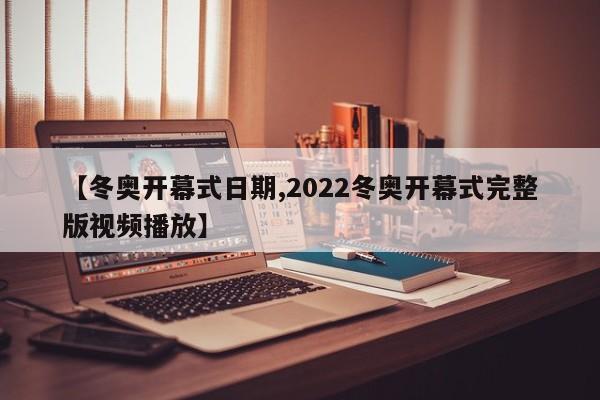 【冬奥开幕式日期,2022冬奥开幕式完整版视频播放】