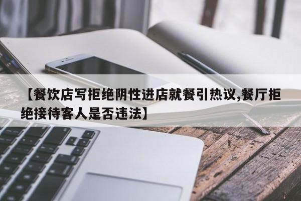 【餐饮店写拒绝阴性进店就餐引热议,餐厅拒绝接待客人是否违法】