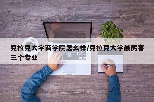 克拉克大学商学院怎么样/克拉克大学最厉害三个专业