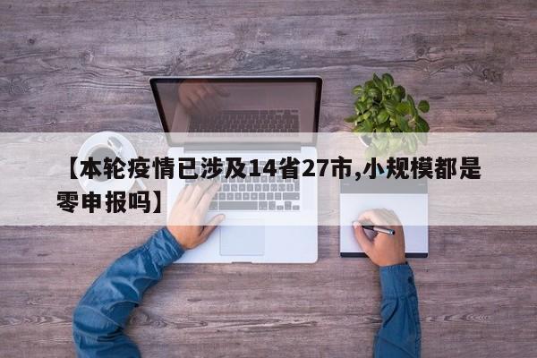 【本轮疫情已涉及14省27市,小规模都是零申报吗】
