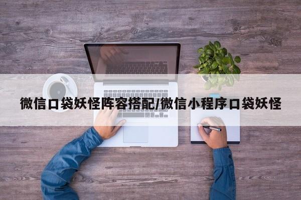 微信口袋妖怪阵容搭配/微信小程序口袋妖怪
