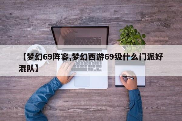 【梦幻69阵容,梦幻西游69级什么门派好混队】