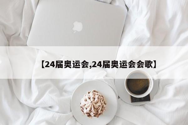 【24届奥运会,24届奥运会会歌】