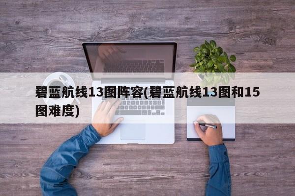 碧蓝航线13图阵容(碧蓝航线13图和15图难度)