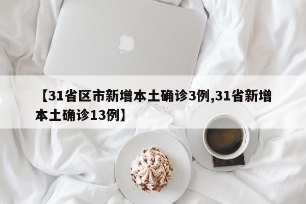 【31省区市新增本土确诊3例,31省新增本土确诊13例】