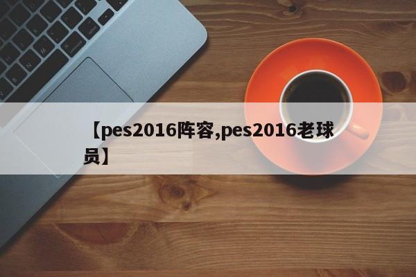 【pes2016阵容,pes2016老球员】