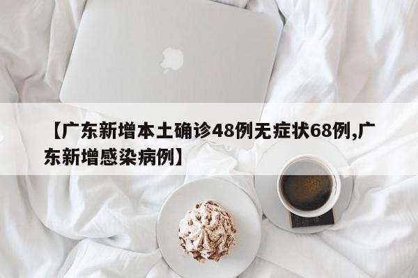 【广东新增本土确诊48例无症状68例,广东新增感染病例】