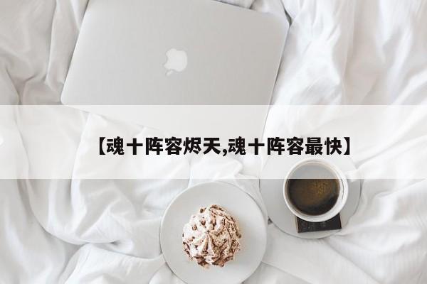 【魂十阵容烬天,魂十阵容最快】