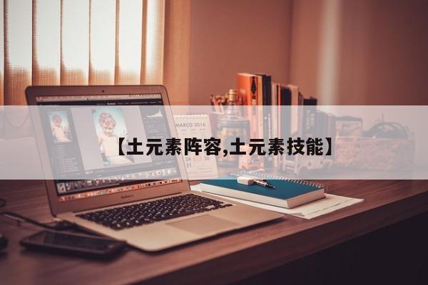 【土元素阵容,土元素技能】
