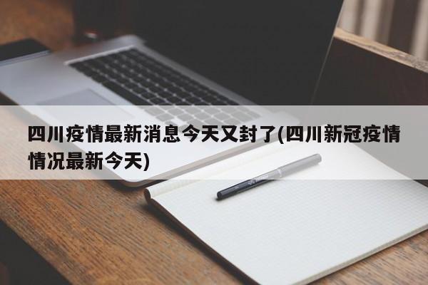 四川疫情最新消息今天又封了(四川新冠疫情情况最新今天)