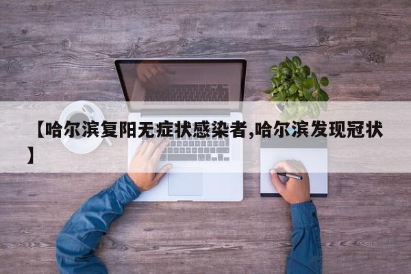 【哈尔滨复阳无症状感染者,哈尔滨发现冠状】