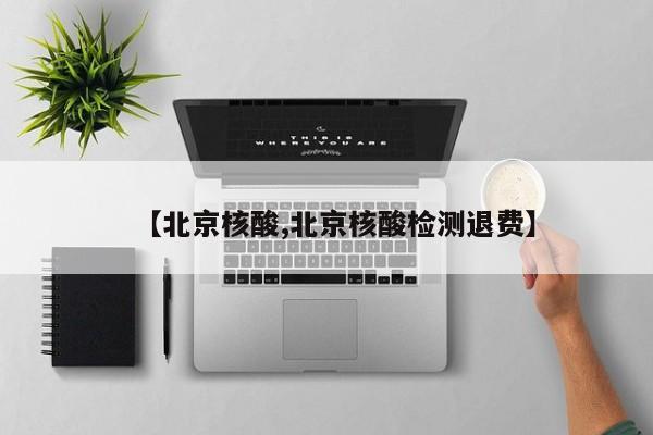 【北京核酸,北京核酸检测退费】
