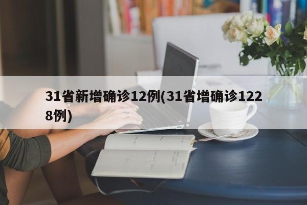 31省新增确诊12例(31省增确诊1228例)